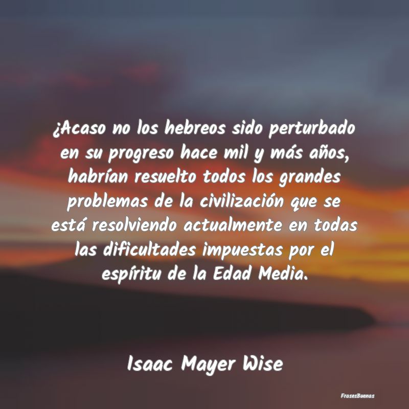 ¿Acaso no los hebreos sido perturbado en su progr...