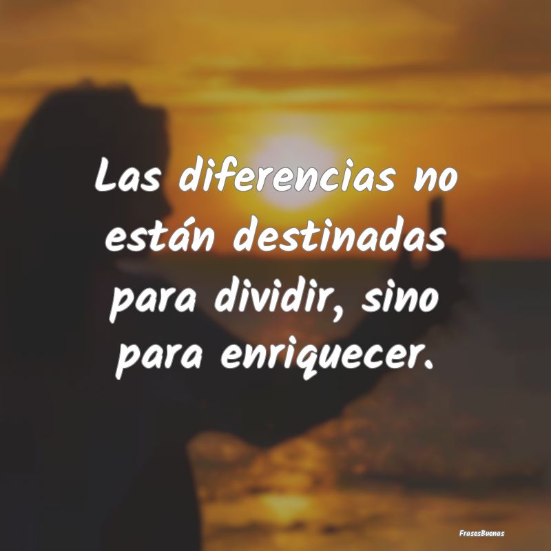 Las diferencias no están destinadas para dividir,...