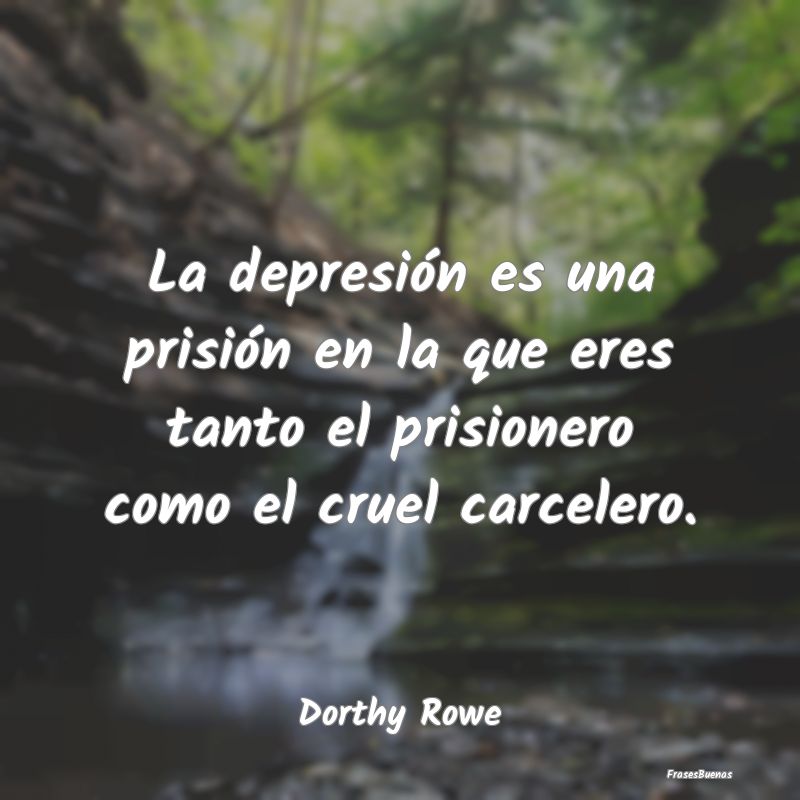 La depresión es una prisión en la que eres tanto...