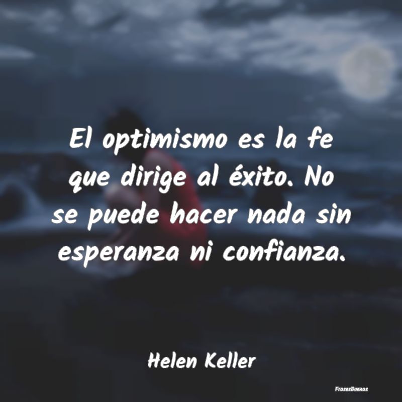 El optimismo es la fe que dirige al éxito. No se ...