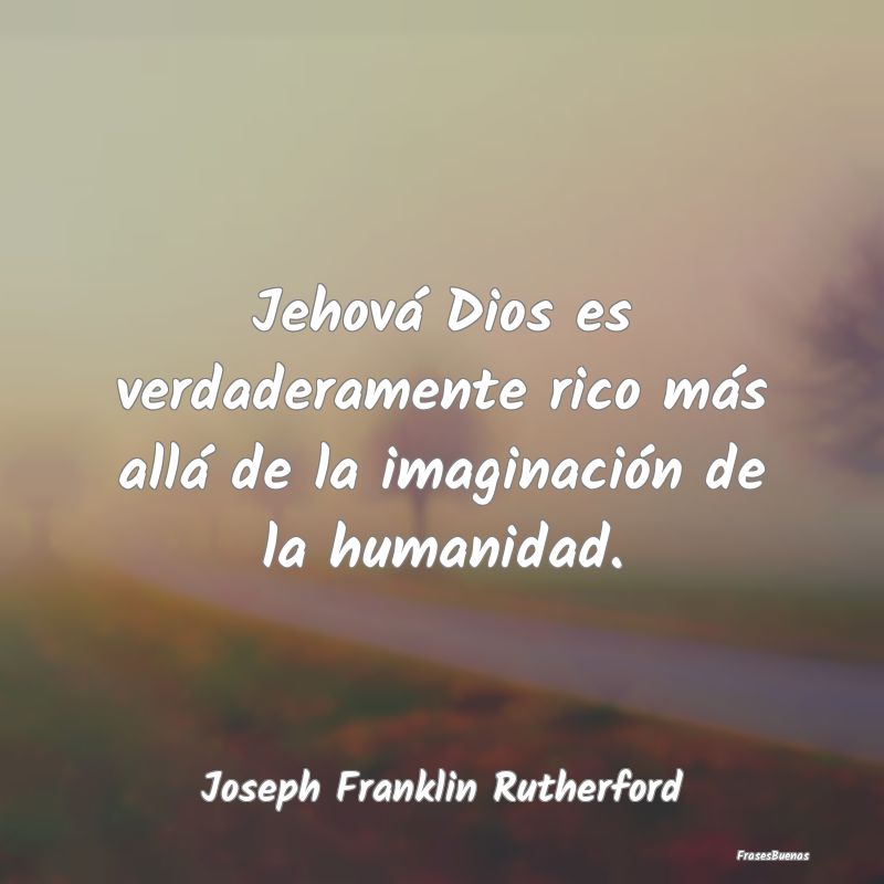 Jehová Dios es verdaderamente rico más allá de ...