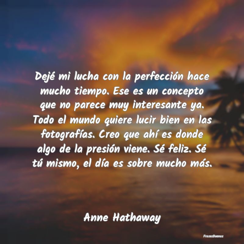 Frases Interesantes - Dejé mi lucha con la perfección hace mucho tiemp...