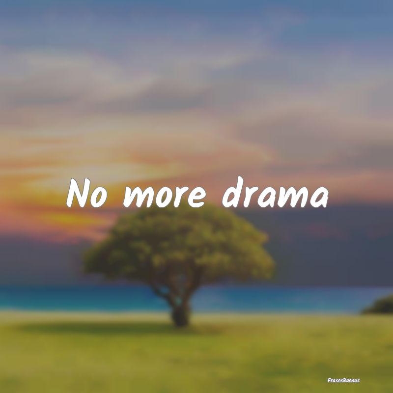 No more drama
...