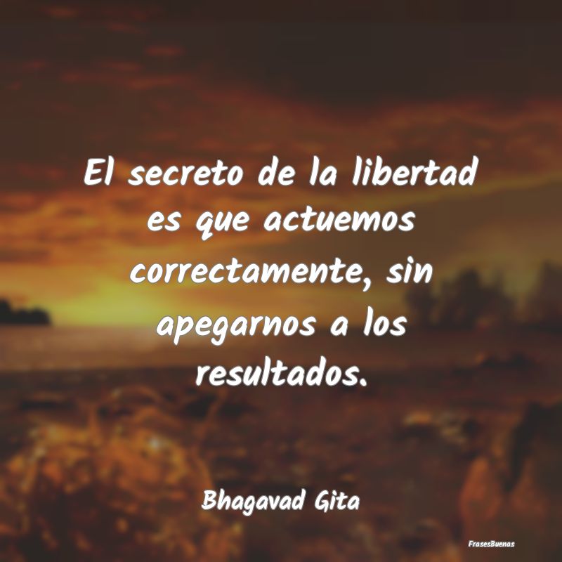 El secreto de la libertad es que actuemos correcta...
