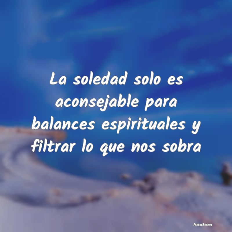 Frases de Soledad - La soledad solo es aconsejable para balances espir...