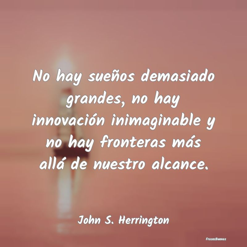 No hay sueños demasiado grandes, no hay innovaci...