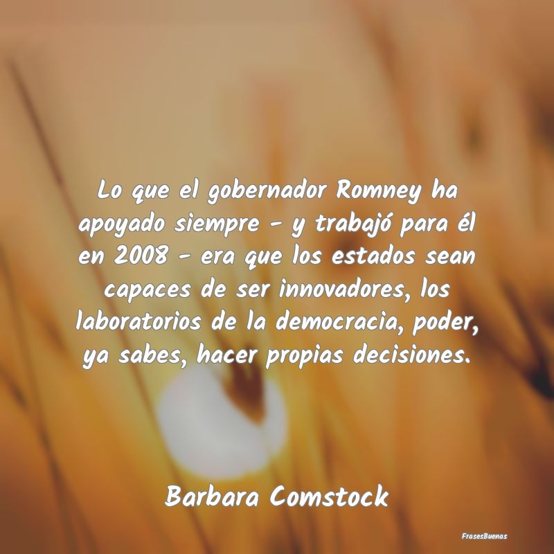 Lo que el gobernador Romney ha apoyado siempre - y...