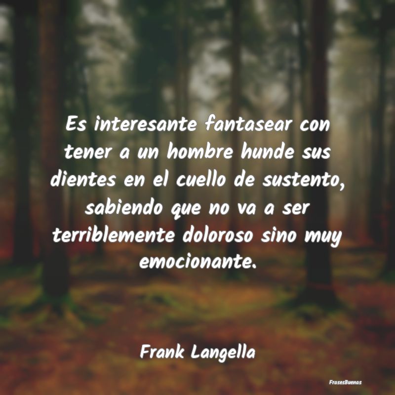 Frases Interesantes - Es interesante fantasear con tener a un hombre hun...