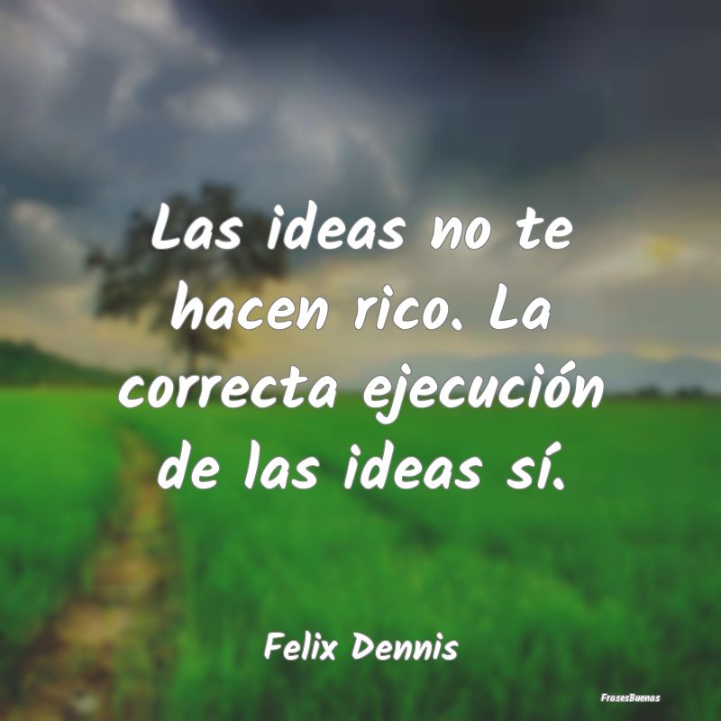 Las ideas no te hacen rico. La correcta ejecución...