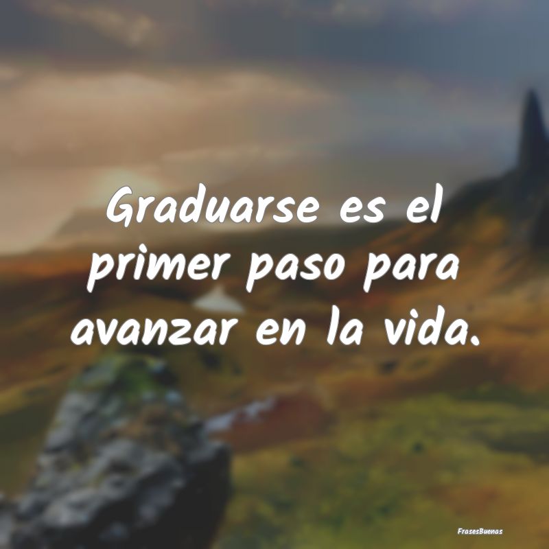 Graduarse es el primer paso para avanzar en la vid...