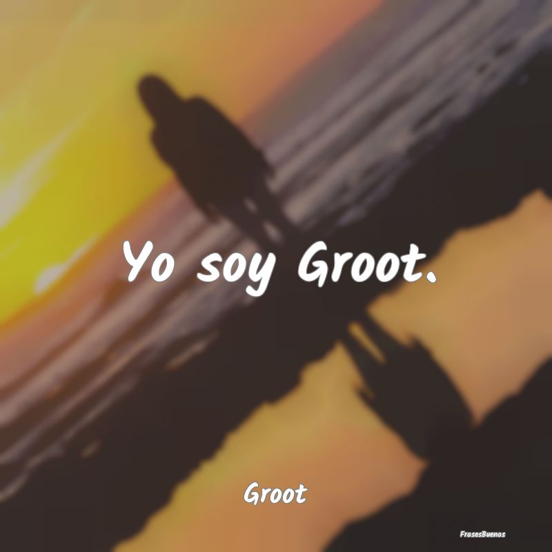 Yo soy Groot....