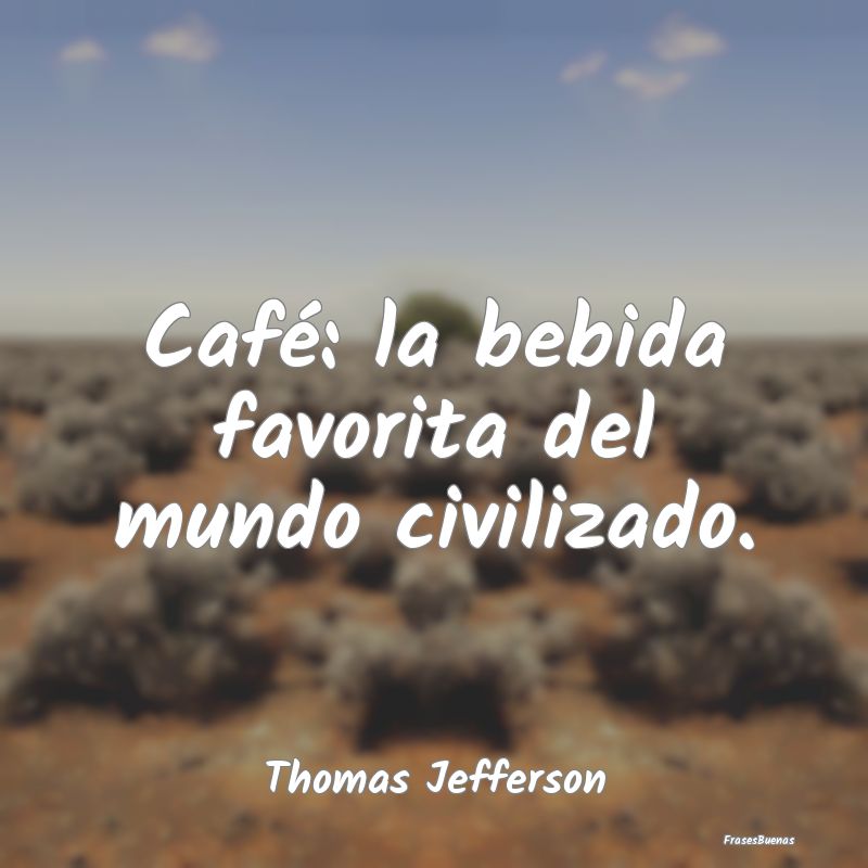Café: la bebida favorita del mundo civilizado....