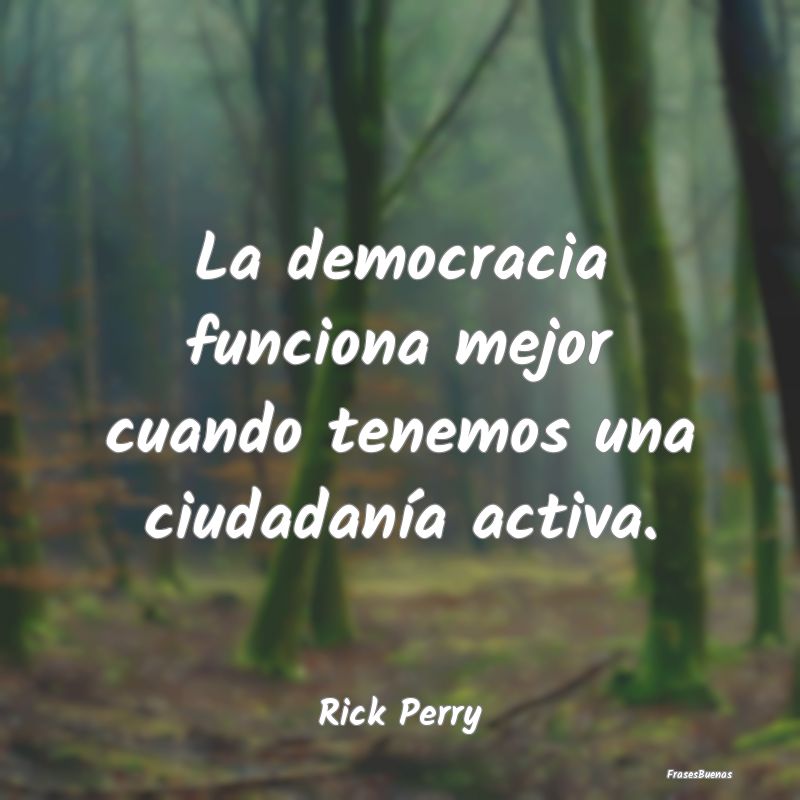 La democracia funciona mejor cuando tenemos una ci...