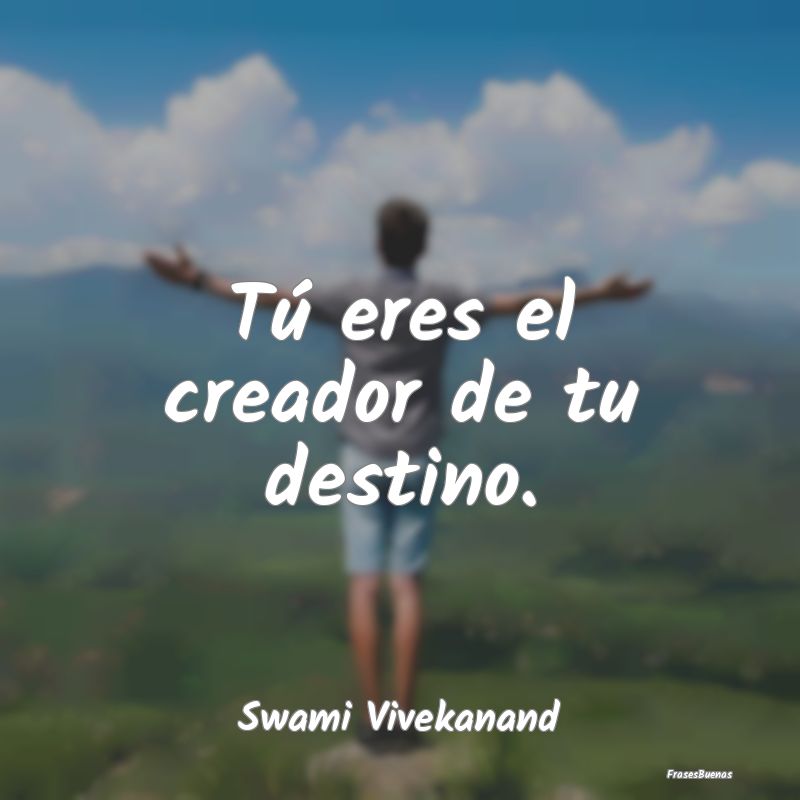 Tú eres el creador de tu destino....