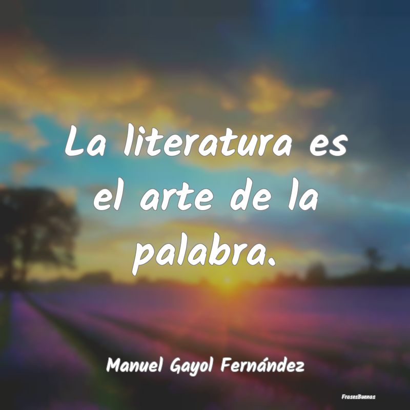 La literatura es el arte de la palabra....