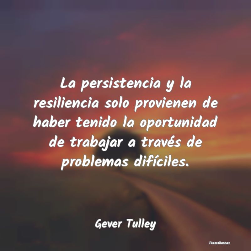 La persistencia y la resiliencia solo provienen de...