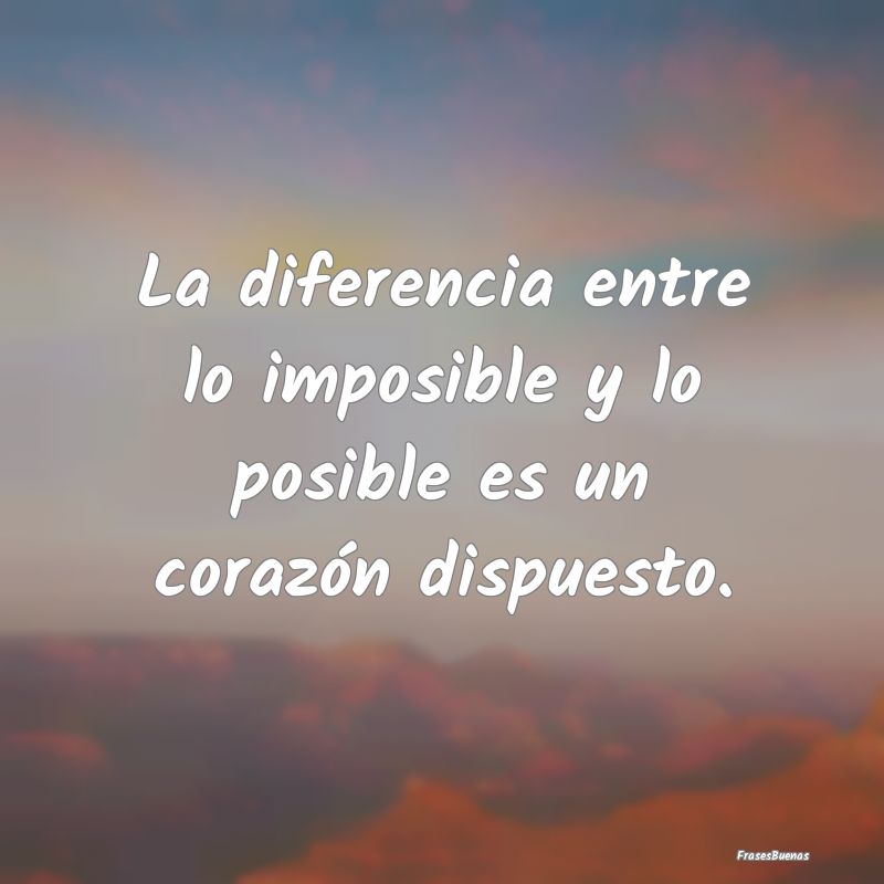 La diferencia entre lo imposible y lo posible es u...