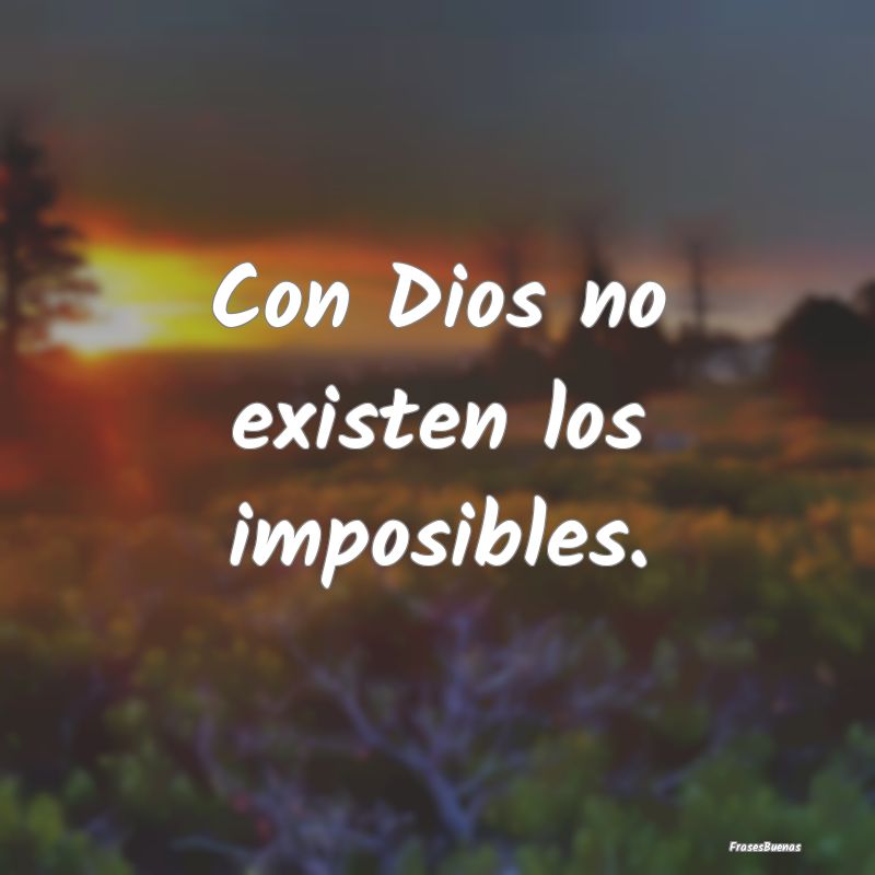 Con Dios no existen los imposibles.
...