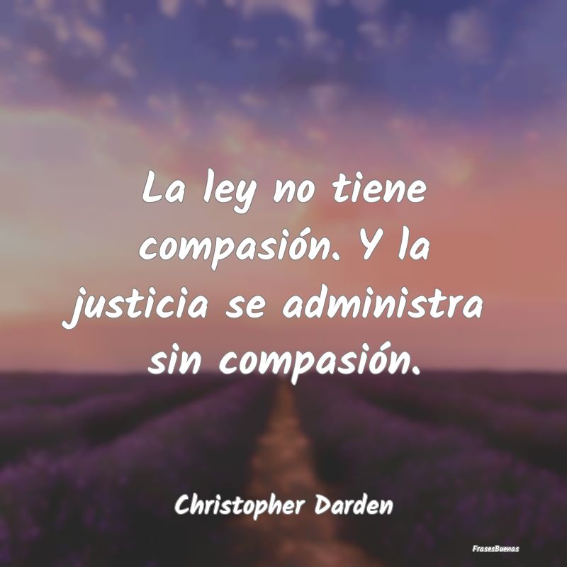 La ley no tiene compasión. Y la justicia se admin...