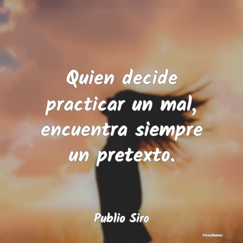 Quien decide practicar un mal, encuentra siempre u...