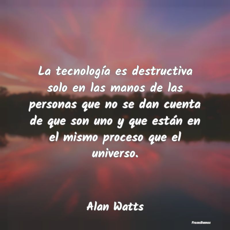 La tecnología es destructiva solo en las manos de...