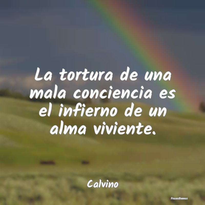 La tortura de una mala conciencia es el infierno d...