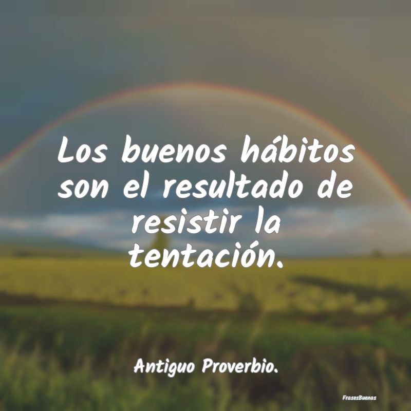 Los buenos hábitos son el resultado de resistir l...