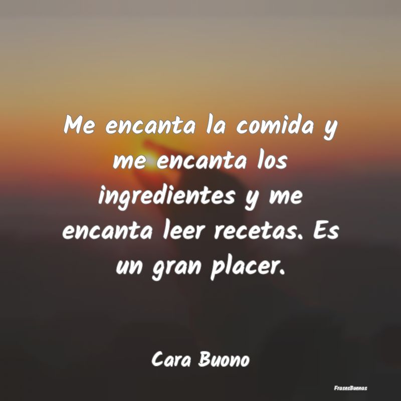 Me encanta la comida y me encanta los ingredientes...