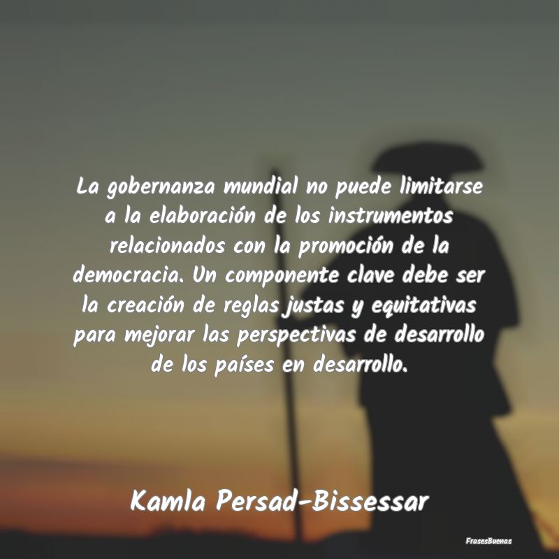 Frases de Democracia - La gobernanza mundial no puede limitarse a la elab...