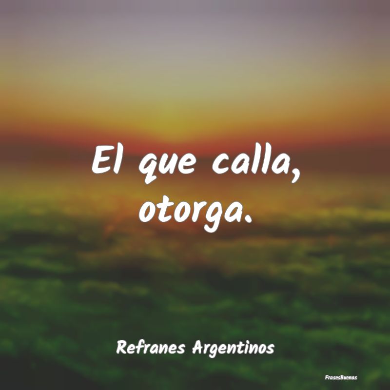 Refranes Argentinos - El que calla, otorga....