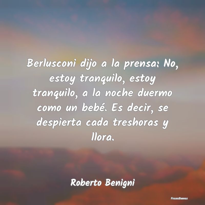 Berlusconi dijo a la prensa: No, estoy tranquilo, ...