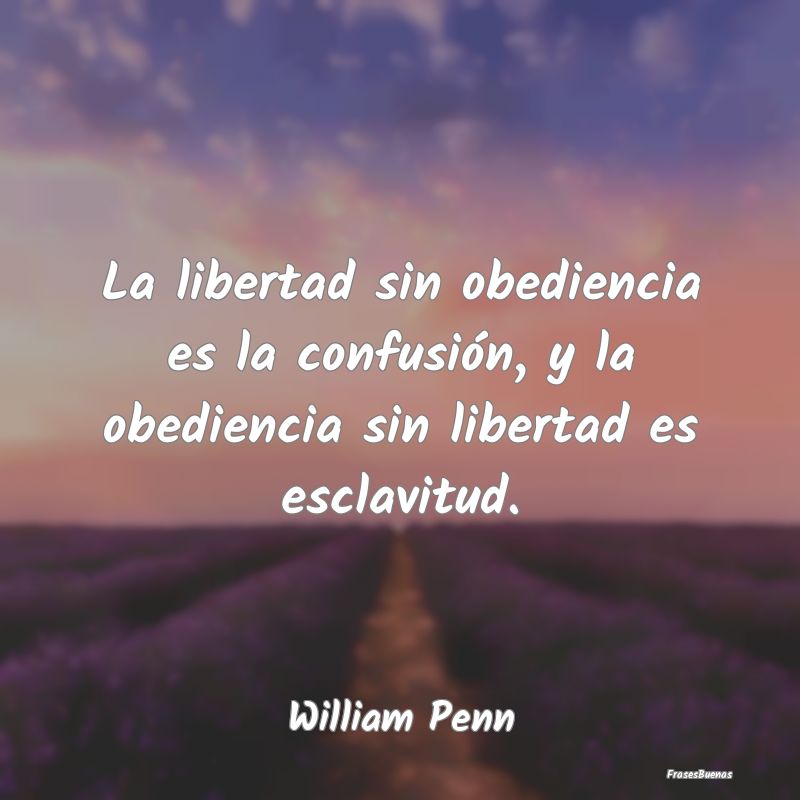 La libertad sin obediencia es la confusión, y la ...