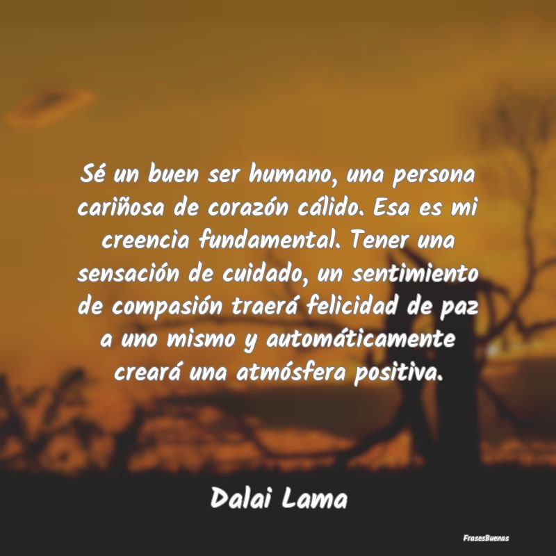 Frases sobre el ser Humano - Sé un buen ser humano, una persona cariñosa de c...