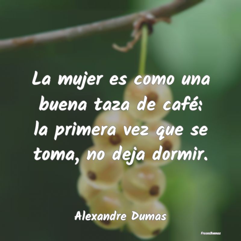 Frases de Alejandro Dumas - La mujer es como una buena taza de café