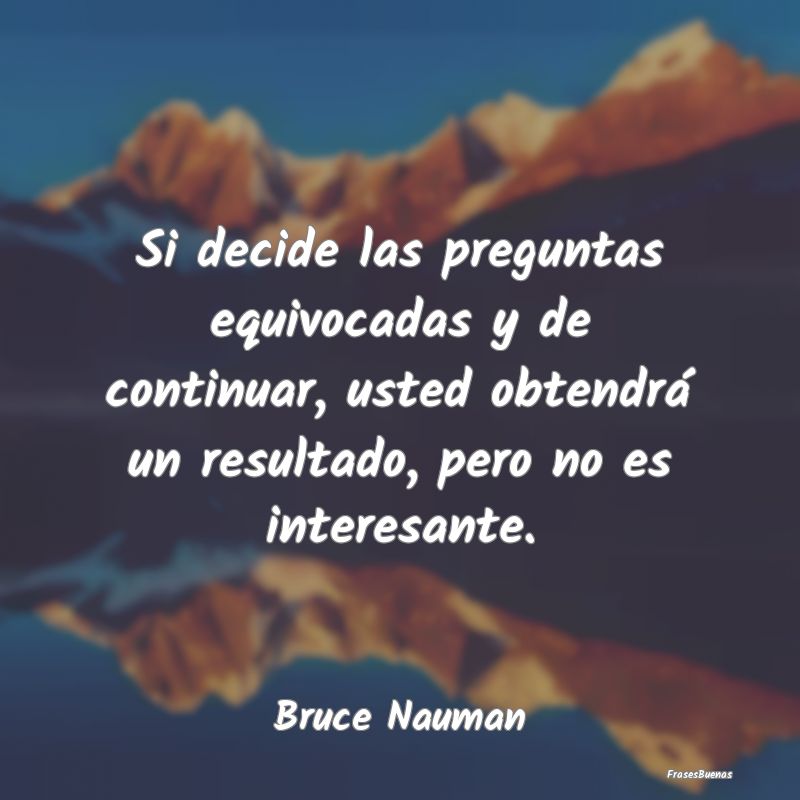 Frases Interesantes - Si decide las preguntas equivocadas y de continuar...