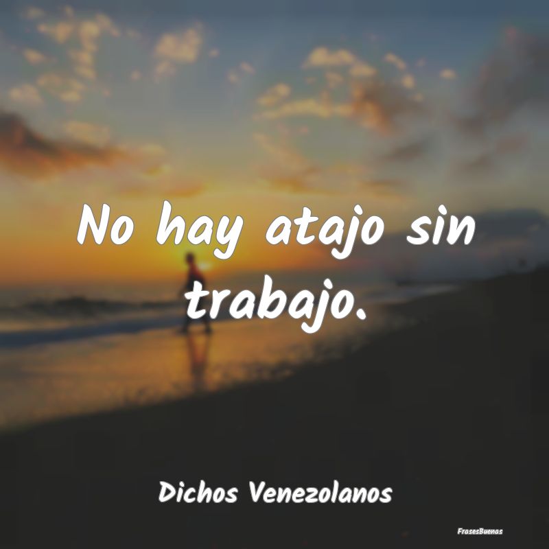 Dichos Venezolanos - No hay atajo sin trabajo....