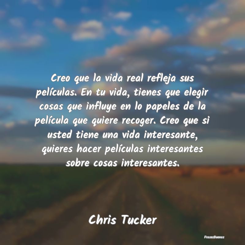 Frases Interesantes - Creo que la vida real refleja sus películas. En t...