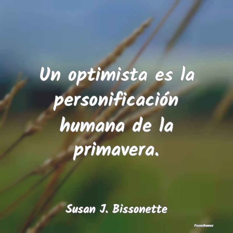 Un optimista es la personificación humana de la p...