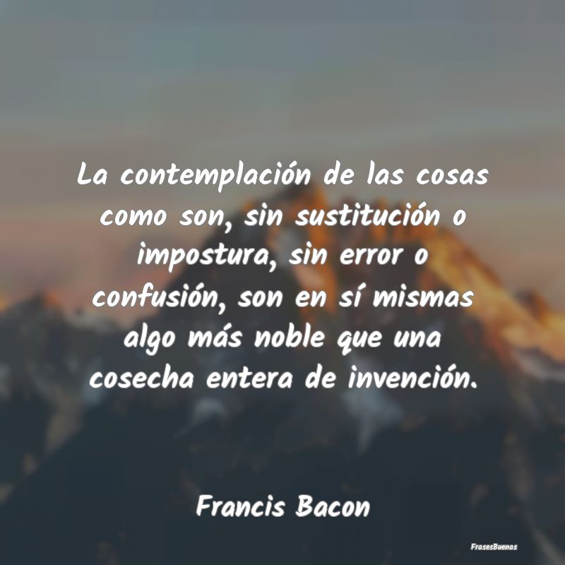 La contemplación de las cosas como son, sin susti...