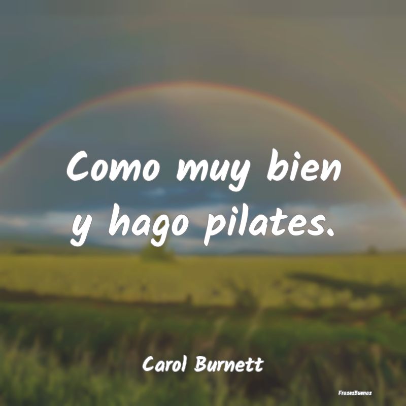 Como muy bien y hago pilates....