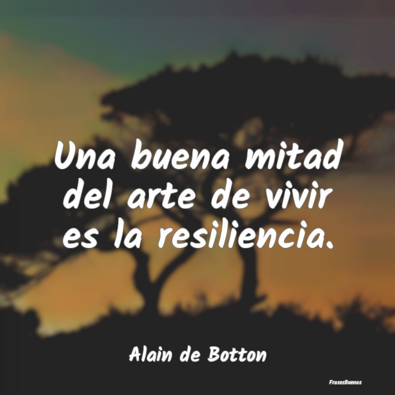 Frases de Resiliencia - Una buena mitad del arte de vivir es la resilienci...