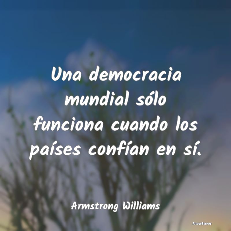 Una democracia mundial sólo funciona cuando los p...