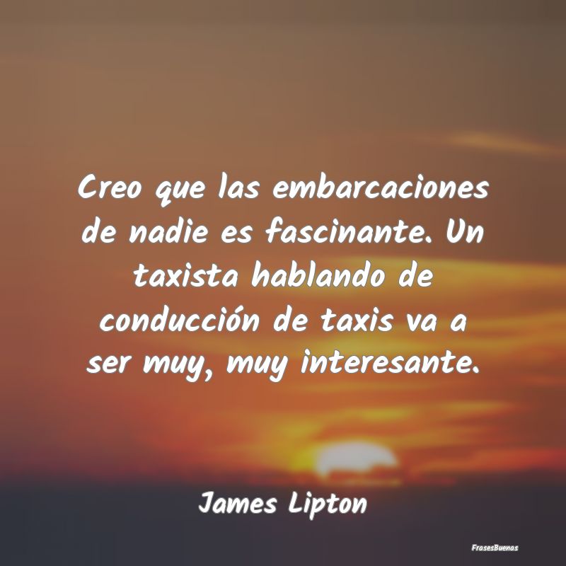 Frases Interesantes - Creo que las embarcaciones de nadie es fascinante....