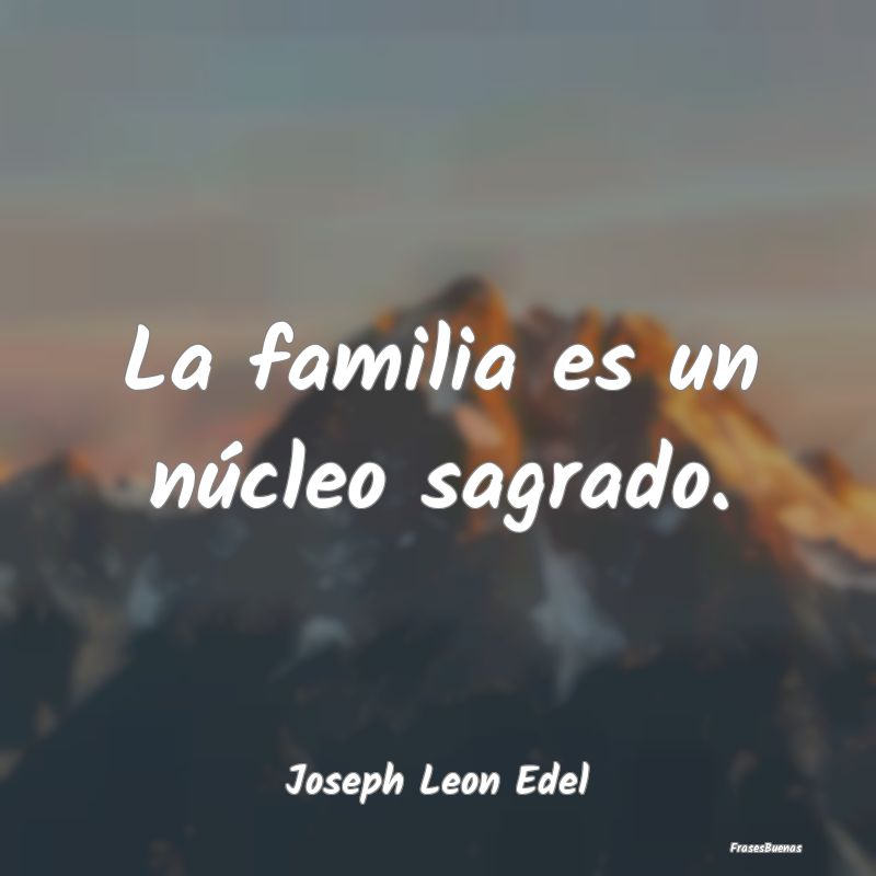 Frases de Familia Unida - La familia es un núcleo sagrado....