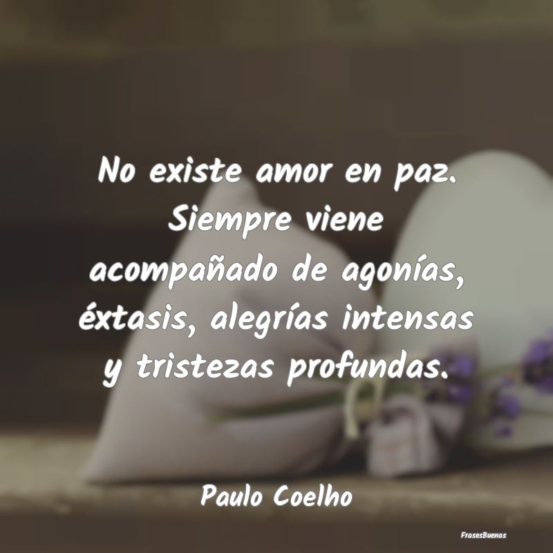 Frases de Paulo Coelho - No existe amor en paz. Siempre viene aco