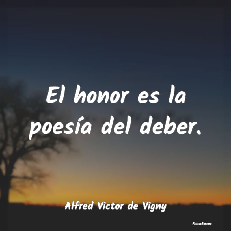 El honor es la poesía del deber....