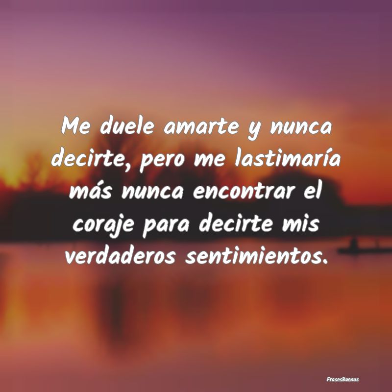 Me duele amarte y nunca decirte, pero me lastimar...