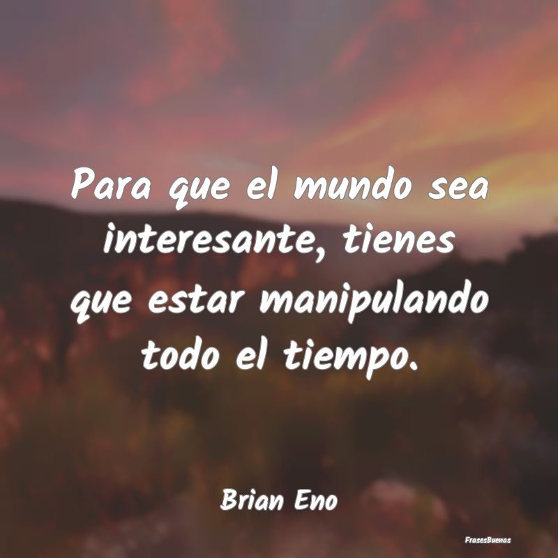 Frases Interesantes - Para que el mundo sea interesante, tienes que esta...