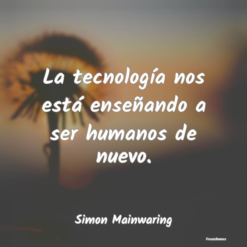 La tecnología nos está enseñando a ser humanos ...