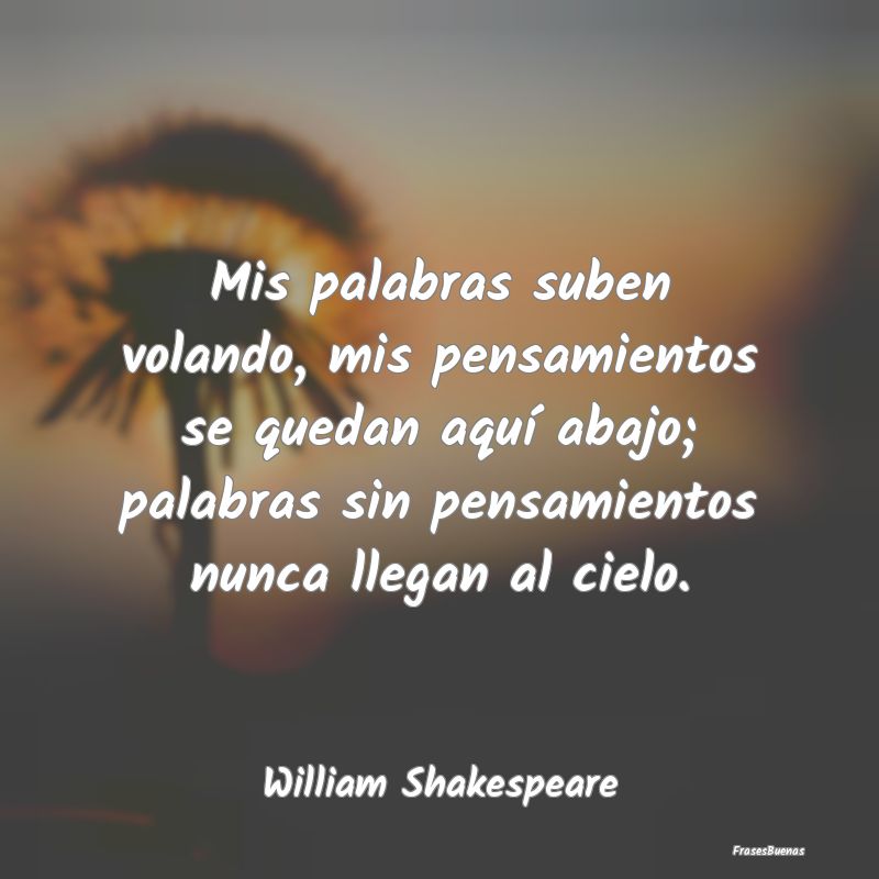 Frases sobre el ser Humano - Mis palabras suben volando, mis pensamientos se qu...